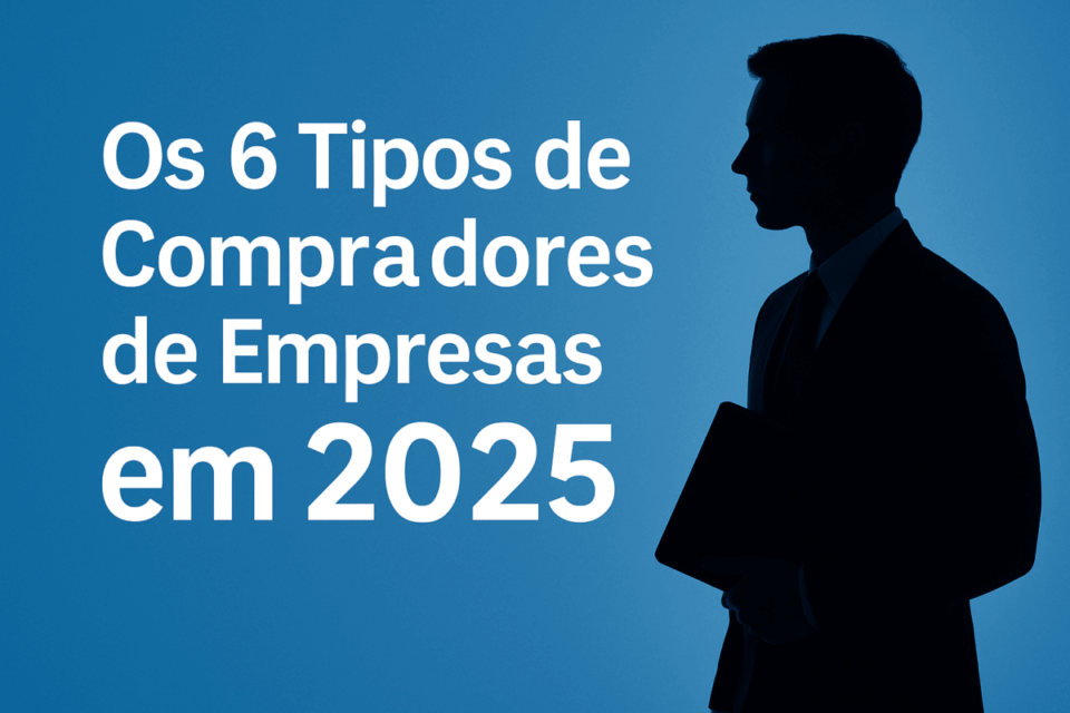 Os 6 Tipos de Compradores de Empresas em 2025 (e quanto cada um realmente paga)