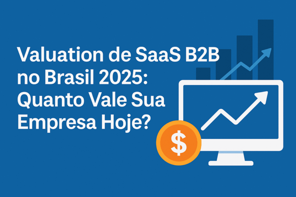 📈 Valuation de SaaS B2B no Brasil 2025: Quanto Vale Sua Empresa Hoje?
