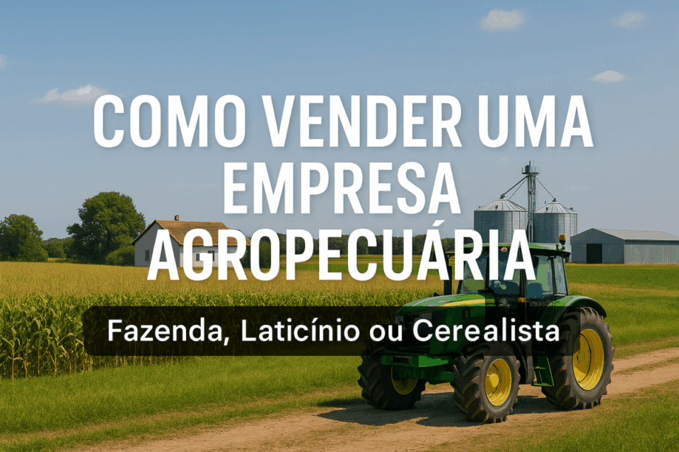 Como Vender uma Empresa Agropecuária (Fazenda, Laticínio ou Cerealista) em 2025