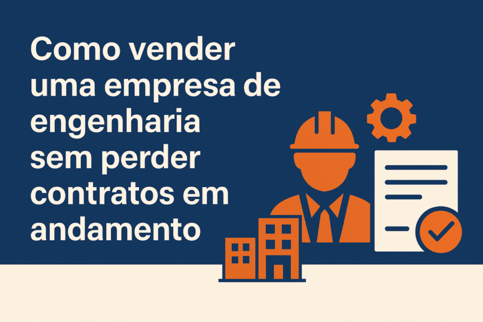 Como vender uma empresa de engenharia sem perder contratos em andamento (Guia Completo 2025)