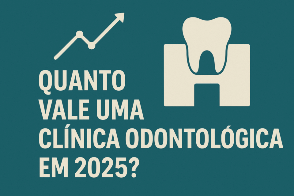 Quanto Vale uma Clínica Odontológica em 2025? Guia Completo de Valuation para Dentistas e Investidores