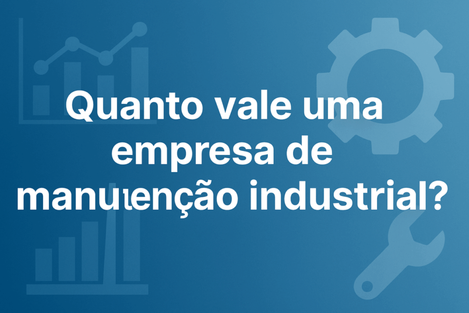 Quanto vale uma empresa de manutenção industrial em 2025? Guia completo com múltiplos reais, exemplos e análise profissional