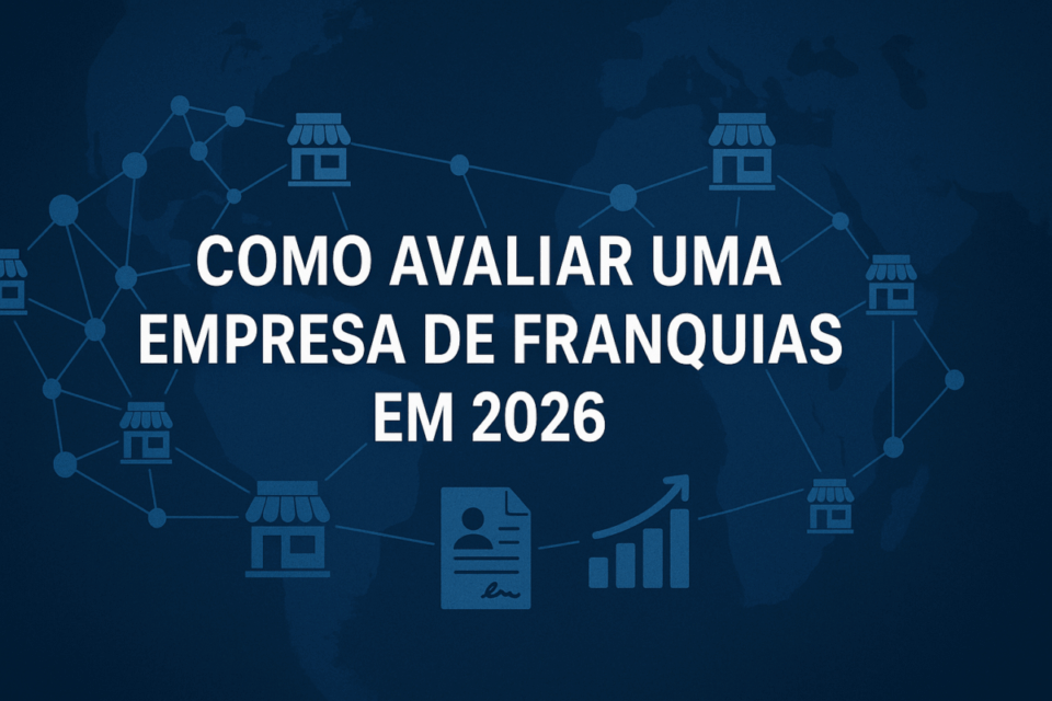 Como Avaliar uma Empresa de Franquias (Unidade Própria, Multiunidades ou Master) em 2026 – Guia Completo e Atualizado