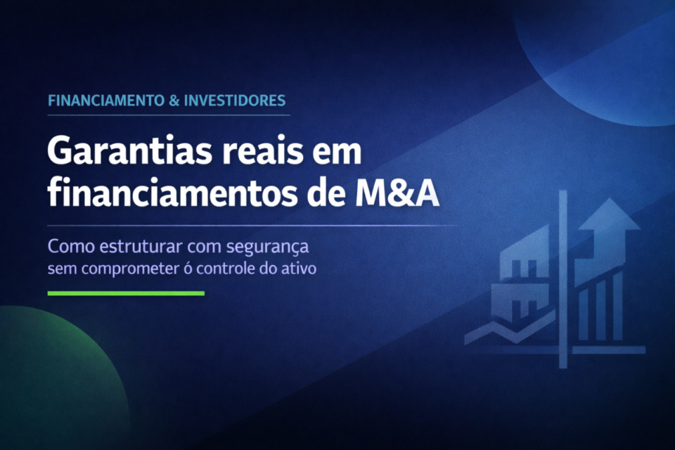 Garantias reais em financiamentos de M&A: como estruturar com segurança
