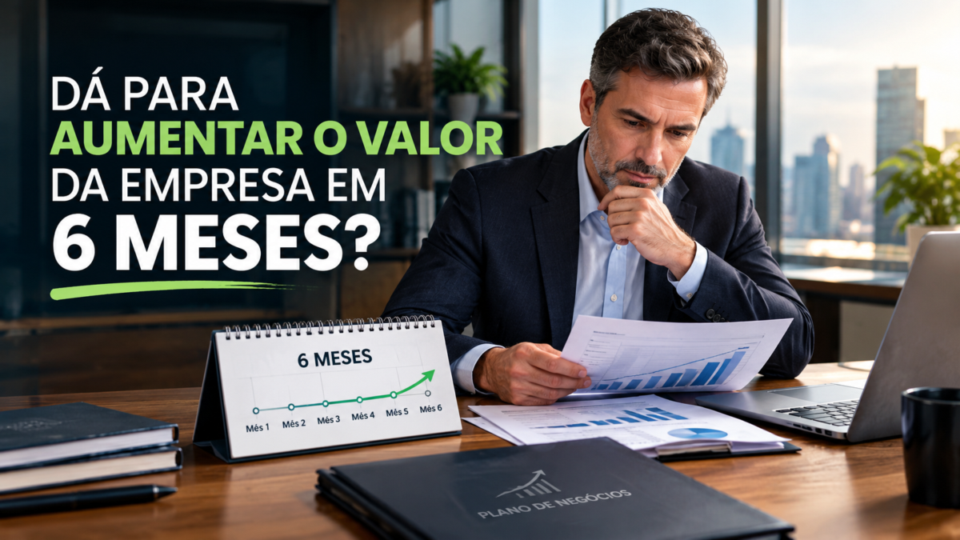 É possível aumentar o valor da minha empresa em apenas 6 meses?